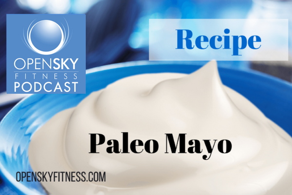 Paleo Mayo: Recipe for a Healthy Lifestyle Open Sky Fitness Podcast Paleo Recipe