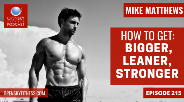 How To Get Bigger Leaner Stronger With Mike Matthews Ep 215 Open Sky Fitness 