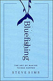 Bluefishing: The Art of Making Things Happen by Steve Sims